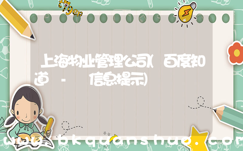 上海物业管理公司(百度知道 - 信息提示)